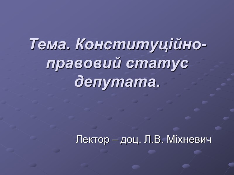 Тема. Конституційно-правовий статус депутата. Лектор – доц. Л.В. Міхневич